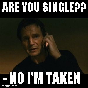 Liam Neeson Taken | ARE YOU SINGLE?? - NO I'M TAKEN | image tagged in memes,liam neeson taken | made w/ Imgflip meme maker