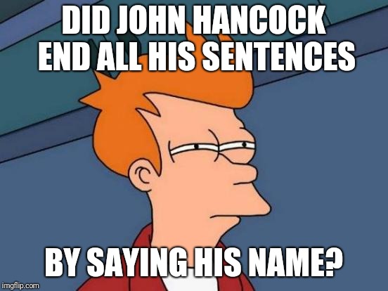 Futurama Fry Meme | DID JOHN HANCOCK END ALL HIS SENTENCES BY SAYING HIS NAME? | image tagged in memes,futurama fry | made w/ Imgflip meme maker