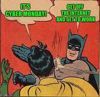 Batman Slapping Robin | IT'S CYBER MONDAY! GET OFF THE INTERNET AND GET TO WORK | image tagged in memes,batman slapping robin | made w/ Imgflip meme maker