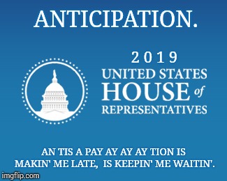 Giddy With Anticipation | ANTICIPATION. 2 0 1 9; AN TIS A PAY AY AY AY TION IS MAKIN' ME LATE, 
IS KEEPIN' ME WAITIN'. | image tagged in president of the united states,trump lies,trump sucks,government corruption,donald trump is an idiot,memes | made w/ Imgflip meme maker