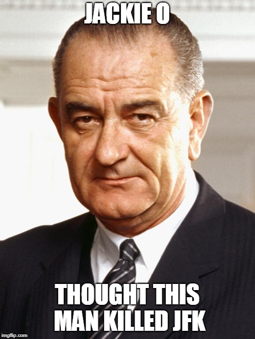 LBJ | JACKIE O THOUGHT THIS MAN KILLED JFK | image tagged in lbj | made w/ Imgflip meme maker