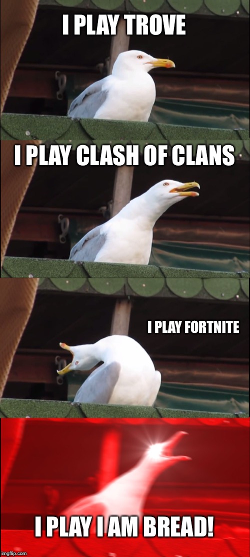 Inhaling Seagull Meme | I PLAY TROVE; I PLAY CLASH OF CLANS; I PLAY FORTNITE; I PLAY I AM BREAD! | image tagged in memes,inhaling seagull | made w/ Imgflip meme maker