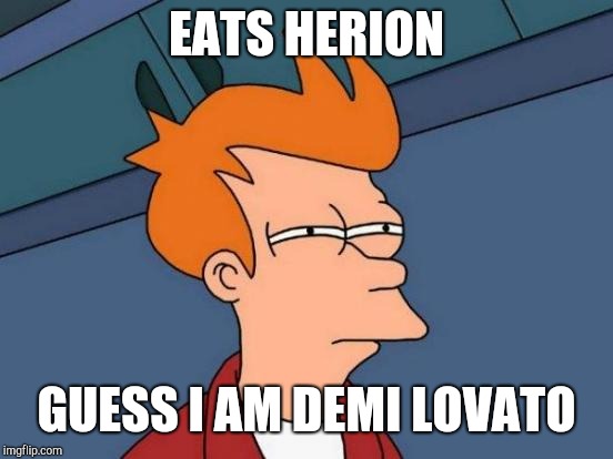 Facts | EATS HERION; GUESS I AM DEMI LOVATO | image tagged in memes,futurama fry | made w/ Imgflip meme maker