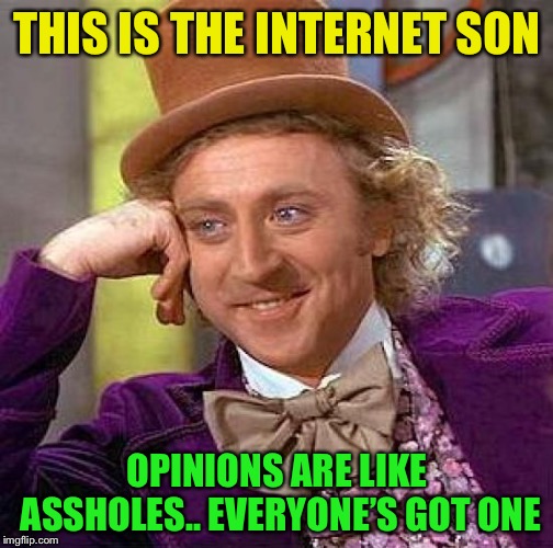 Creepy Condescending Wonka Meme | THIS IS THE INTERNET SON OPINIONS ARE LIKE ASSHOLES.. EVERYONE’S GOT ONE | image tagged in memes,creepy condescending wonka | made w/ Imgflip meme maker