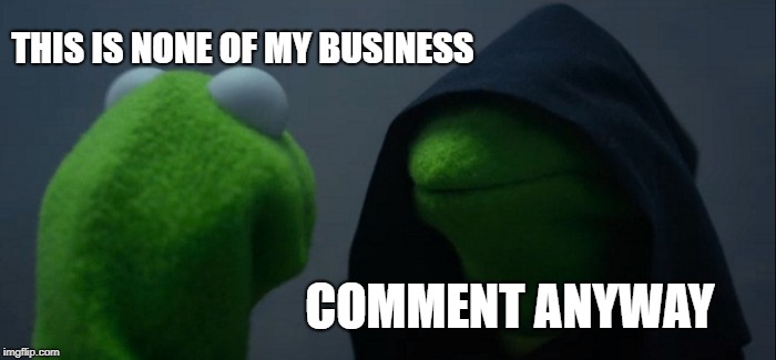 Evil Kermit Meme | THIS IS NONE OF MY BUSINESS COMMENT ANYWAY | image tagged in memes,evil kermit | made w/ Imgflip meme maker