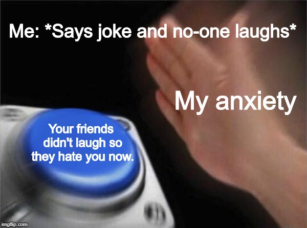 Blank Nut Button Meme | Me: *Says joke and no-one laughs*; My anxiety; Your friends didn't laugh so they hate you now. | image tagged in memes,blank nut button | made w/ Imgflip meme maker