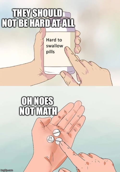 Hard To Swallow Pills Meme | THEY SHOULD NOT BE HARD AT ALL; OH NOES NOT MATH | image tagged in memes,hard to swallow pills | made w/ Imgflip meme maker