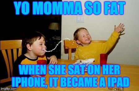 Yo Momma So Fat | YO MOMMA SO FAT; WHEN SHE SAT ON HER IPHONE, IT BECAME A IPAD | image tagged in yo momma so fat,memes,funny,funny memes,yo momma,lol | made w/ Imgflip meme maker