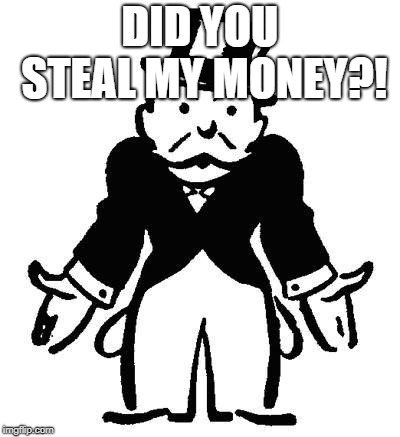 DID YOU STEAL MY MONEY?! | image tagged in poor monopoly man | made w/ Imgflip meme maker