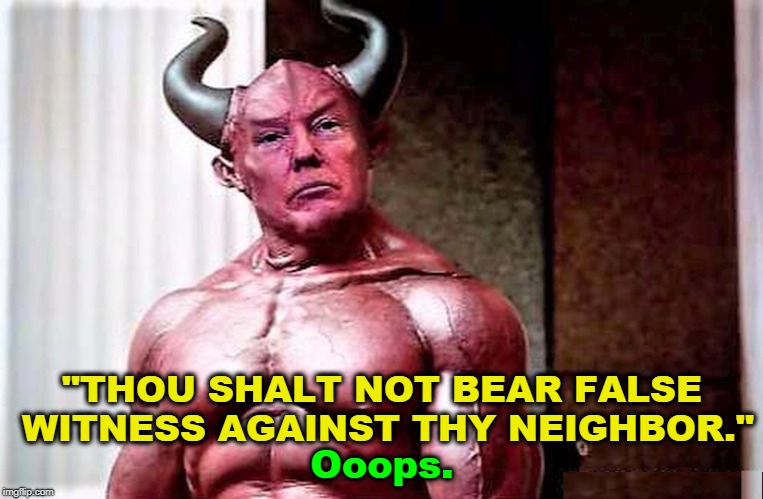 "Neighbor" includes neighboring countries. | "THOU SHALT NOT BEAR FALSE WITNESS AGAINST THY NEIGHBOR."; Ooops. | image tagged in trump,devil,lies,hell,10 commandments | made w/ Imgflip meme maker