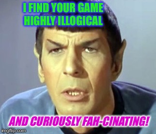 I FIND YOUR GAME HIGHLY ILLOGICAL AND CURIOUSLY FAH-CINATING! | made w/ Imgflip meme maker