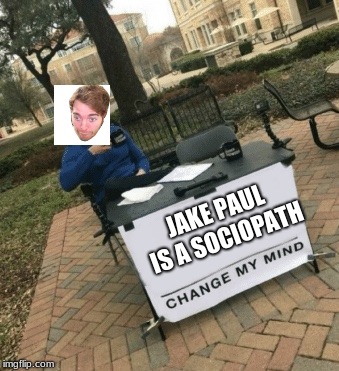 Change my mind | JAKE PAUL IS A SOCIOPATH | image tagged in change my mind | made w/ Imgflip meme maker