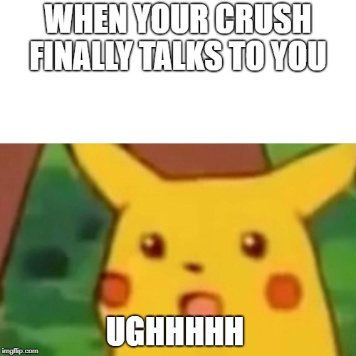 Surprised Pikachu Meme |  WHEN YOUR CRUSH FINALLY TALKS TO YOU; UGHHHHH | image tagged in memes,surprised pikachu | made w/ Imgflip meme maker