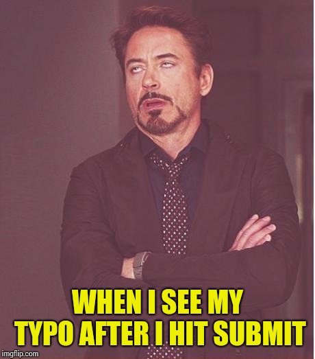 face I make  | WHEN I SEE MY TYPO AFTER I HIT SUBMIT | image tagged in face i make | made w/ Imgflip meme maker