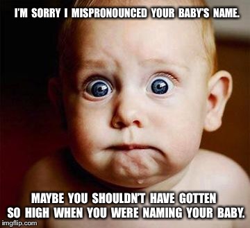 scared baby | I’M  SORRY  I  MISPRONOUNCED  YOUR  BABY’S  NAME. MAYBE  YOU  SHOULDN’T  HAVE  GOTTEN  SO  HIGH  WHEN  YOU  WERE  NAMING  YOUR  BABY. | image tagged in scared baby | made w/ Imgflip meme maker
