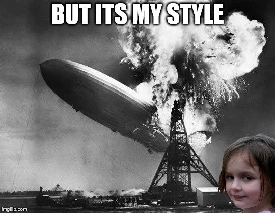 Hindenburg | BUT ITS MY STYLE | image tagged in hindenburg | made w/ Imgflip meme maker