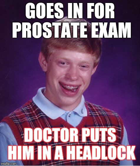 Bad Luck Brian | GOES IN FOR PROSTATE EXAM; DOCTOR PUTS HIM IN A HEADLOCK | image tagged in memes,bad luck brian | made w/ Imgflip meme maker