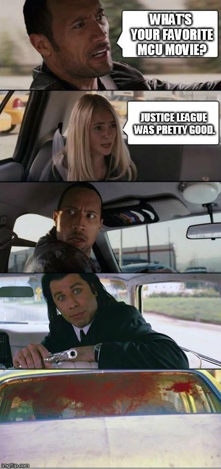 The Rock and Pulp Fiction | WHAT'S YOUR FAVORITE MCU MOVIE? JUSTICE LEAGUE WAS PRETTY GOOD. | image tagged in the rock and pulp fiction | made w/ Imgflip meme maker