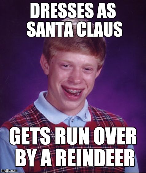 Bad Luck Brian | DRESSES AS SANTA CLAUS; GETS RUN OVER BY A REINDEER | image tagged in memes,bad luck brian | made w/ Imgflip meme maker