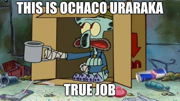 squidward poor | THIS IS OCHACO URARAKA; TRUE JOB | image tagged in squidward poor | made w/ Imgflip meme maker