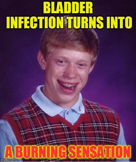 Bad Luck Brian Meme | BLADDER INFECTION TURNS INTO A BURNING SENSATION | image tagged in memes,bad luck brian | made w/ Imgflip meme maker