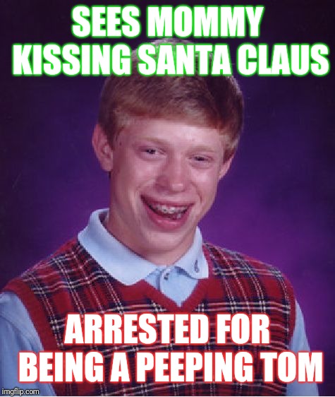 Bad Luck Brian | SEES MOMMY KISSING SANTA CLAUS; ARRESTED FOR BEING A PEEPING TOM | image tagged in memes,bad luck brian | made w/ Imgflip meme maker