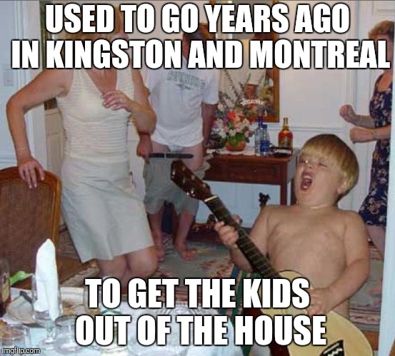 USED TO GO YEARS AGO IN KINGSTON AND MONTREAL TO GET THE KIDS OUT OF THE HOUSE | made w/ Imgflip meme maker