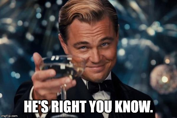 Leonardo Dicaprio Cheers Meme | HE'S RIGHT YOU KNOW. | image tagged in memes,leonardo dicaprio cheers | made w/ Imgflip meme maker