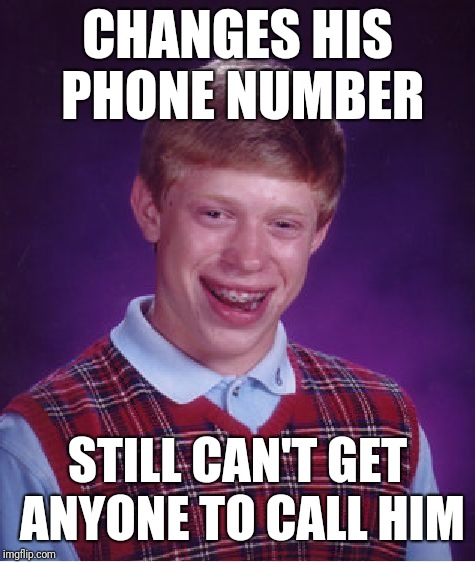 Bad Luck Brian | CHANGES HIS PHONE NUMBER; STILL CAN'T GET ANYONE TO CALL HIM | image tagged in memes,bad luck brian | made w/ Imgflip meme maker