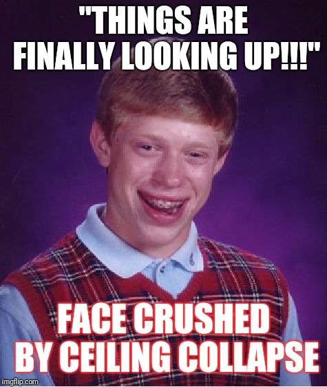 Bad Luck Brian Meme | "THINGS ARE FINALLY LOOKING UP!!!"; FACE CRUSHED BY CEILING COLLAPSE | image tagged in memes,bad luck brian | made w/ Imgflip meme maker