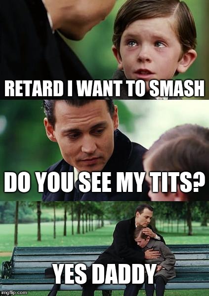 Finding Neverland Meme | RETARD I WANT TO SMASH; DO YOU SEE MY TITS? YES DADDY | image tagged in memes,finding neverland | made w/ Imgflip meme maker