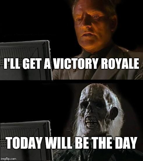 I'll Just Wait Here | I'LL GET A VICTORY ROYALE; TODAY WILL BE THE DAY | image tagged in memes,ill just wait here | made w/ Imgflip meme maker