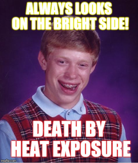 Bad Luck Brian | ALWAYS LOOKS ON THE BRIGHT SIDE! DEATH BY HEAT EXPOSURE | image tagged in memes,bad luck brian | made w/ Imgflip meme maker