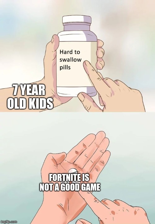 Hard To Swallow Pills Meme | 7 YEAR OLD KIDS; FORTNITE IS NOT A GOOD GAME | image tagged in memes,hard to swallow pills | made w/ Imgflip meme maker