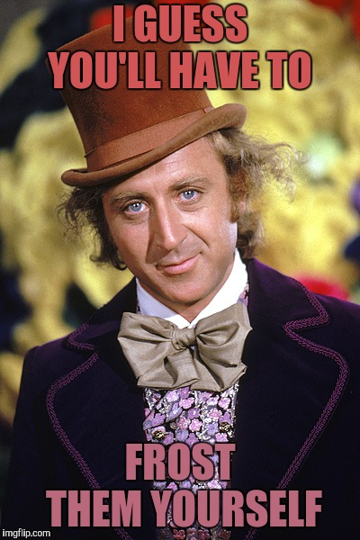 RIP Willy Wonka Gene Wilder | I GUESS YOU'LL HAVE TO FROST THEM YOURSELF | image tagged in rip willy wonka gene wilder | made w/ Imgflip meme maker