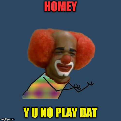 Y U NOvember, a socrates and punman21 event: Homey D Clown | HOMEY; Y U NO PLAY DAT | image tagged in memes,y u november,homey d clown | made w/ Imgflip meme maker