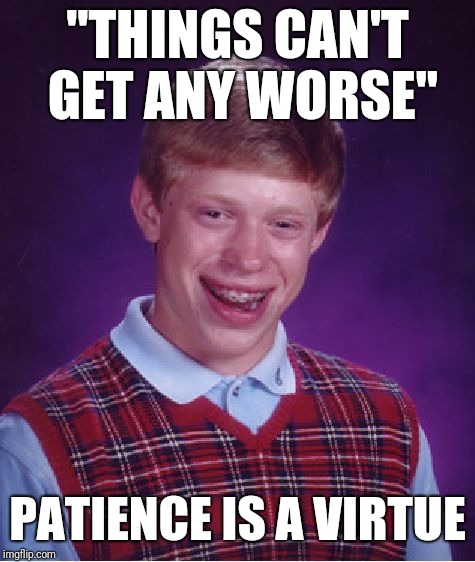 Bad Luck Brian | "THINGS CAN'T GET ANY WORSE"; PATIENCE IS A VIRTUE | image tagged in memes,bad luck brian | made w/ Imgflip meme maker