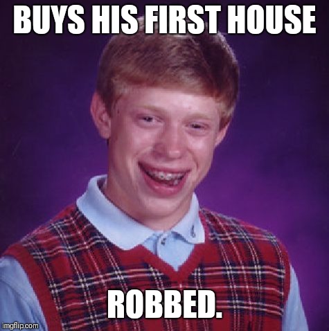 Unlucky Brian | BUYS HIS FIRST HOUSE; ROBBED. | image tagged in unlucky brian | made w/ Imgflip meme maker