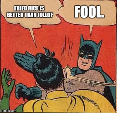 Batman Slapping Robin Meme | FRIED RICE IS BETTER THAN JOLLOF; FOOL. | image tagged in memes,batman slapping robin | made w/ Imgflip meme maker