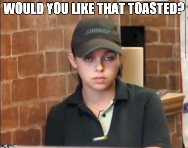 WOULD YOU LIKE THAT TOASTED? | made w/ Imgflip meme maker