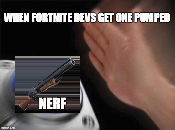 Blank Nut Button | WHEN FORTNITE DEVS GET ONE PUMPED; NERF | image tagged in memes,blank nut button | made w/ Imgflip meme maker