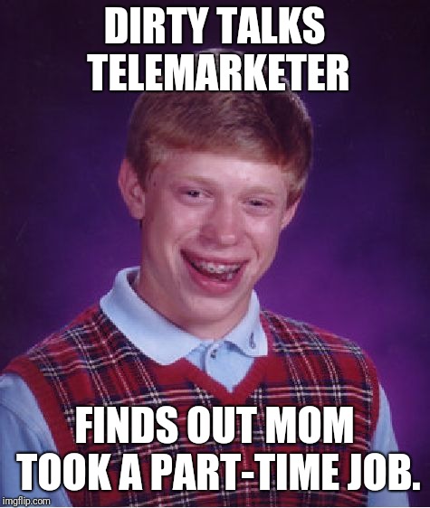 Bad Luck Brian Meme | DIRTY TALKS TELEMARKETER FINDS OUT MOM TOOK A PART-TIME JOB. | image tagged in memes,bad luck brian | made w/ Imgflip meme maker