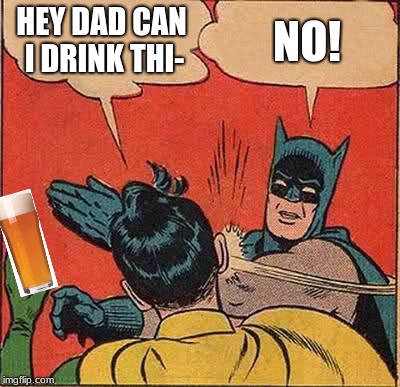 Batman Slapping Robin | HEY DAD CAN I DRINK THI-; NO! | image tagged in memes,batman slapping robin | made w/ Imgflip meme maker