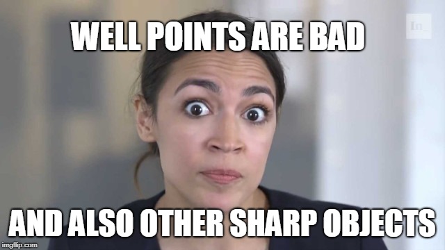 Crazy Alexandria Ocasio-Cortez | WELL POINTS ARE BAD AND ALSO OTHER SHARP OBJECTS | image tagged in crazy alexandria ocasio-cortez | made w/ Imgflip meme maker