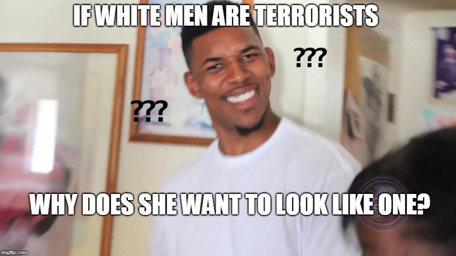 black guy question mark | IF WHITE MEN ARE TERRORISTS WHY DOES SHE WANT TO LOOK LIKE ONE? | image tagged in black guy question mark | made w/ Imgflip meme maker