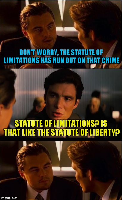 Don't Just Do Something, Stand there Like A 'Statute' | DON'T WORRY, THE STATUTE OF LIMITATIONS HAS RUN OUT ON THAT CRIME; STATUTE OF LIMITATIONS? IS THAT LIKE THE STATUTE OF LIBERTY? | image tagged in memes,inception,statute of limitations | made w/ Imgflip meme maker