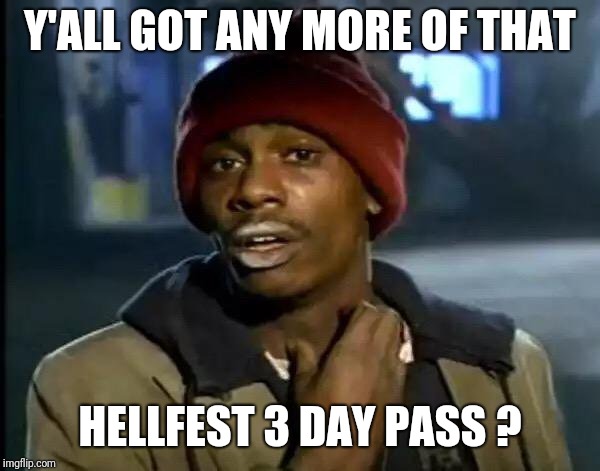 Y'all Got Any More Of That Meme | Y'ALL GOT ANY MORE OF THAT; HELLFEST 3 DAY PASS ? | image tagged in memes,y'all got any more of that | made w/ Imgflip meme maker