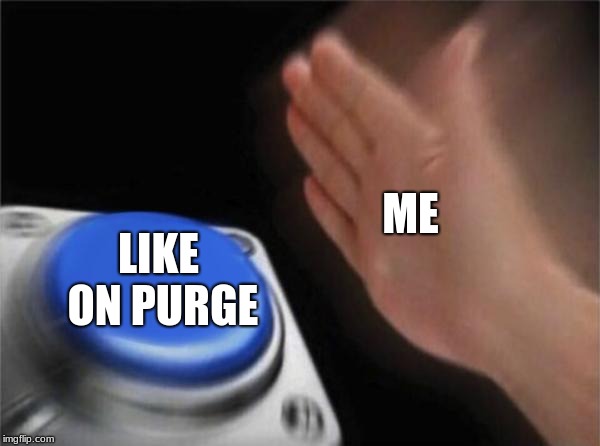 Blank Nut Button | ME; LIKE ON PURGE | image tagged in memes,blank nut button | made w/ Imgflip meme maker
