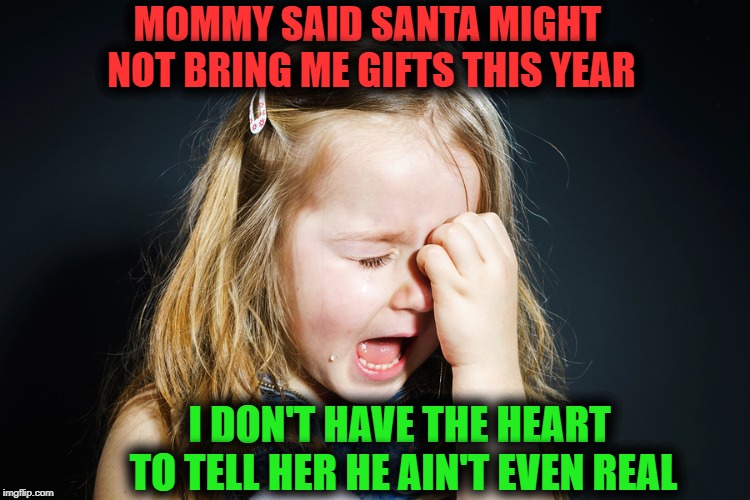 Kids these days, huh? | MOMMY SAID SANTA MIGHT NOT BRING ME GIFTS THIS YEAR; I DON'T HAVE THE HEART TO TELL HER HE AIN'T EVEN REAL | image tagged in girl crying,humour | made w/ Imgflip meme maker