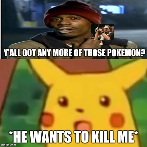 Surprised Pikachu Meme | Y'ALL GOT ANY MORE OF THOSE POKEMON? *HE WANTS TO KILL ME* | image tagged in memes,surprised pikachu | made w/ Imgflip meme maker